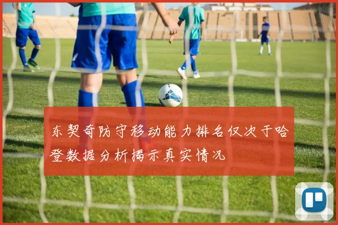 东契奇防守移动能力排名仅次于哈登数据分析揭示真实情况