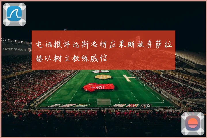 电讯报评论斯洛特应果断放弃萨拉赫以树立教练威信
